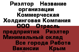 Риэлтор › Название организации ­ Коммерческая Холдинговая Компания, ООО › Отрасль предприятия ­ Риэлтер › Минимальный оклад ­ 10 000 - Все города Работа » Вакансии   . Крым,Бахчисарай